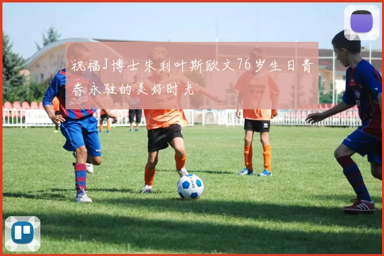 祝福J博士朱利叶斯欧文76岁生日青春永驻的美好时光