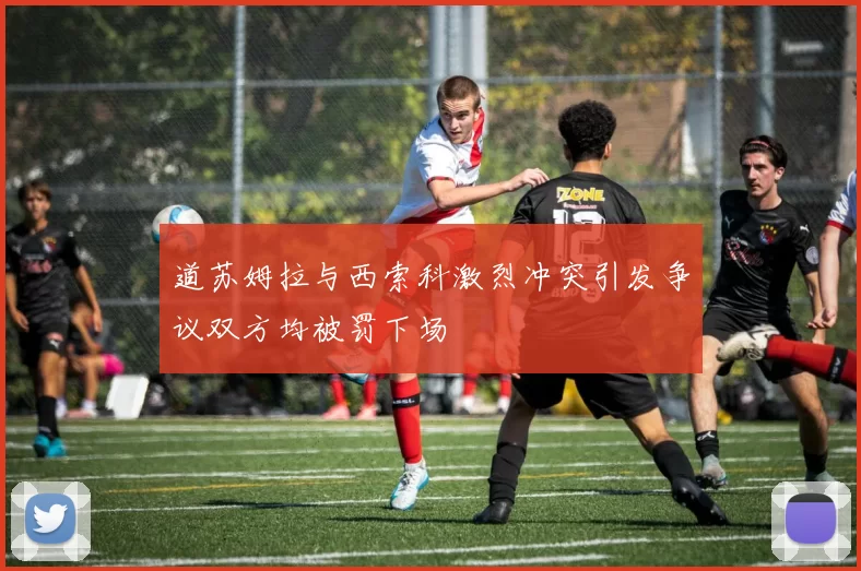 道苏姆拉与西索科激烈冲突引发争议双方均被罚下场