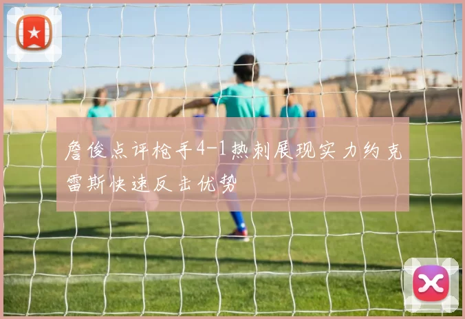 詹俊点评枪手4-1热刺展现实力约克雷斯快速反击优势