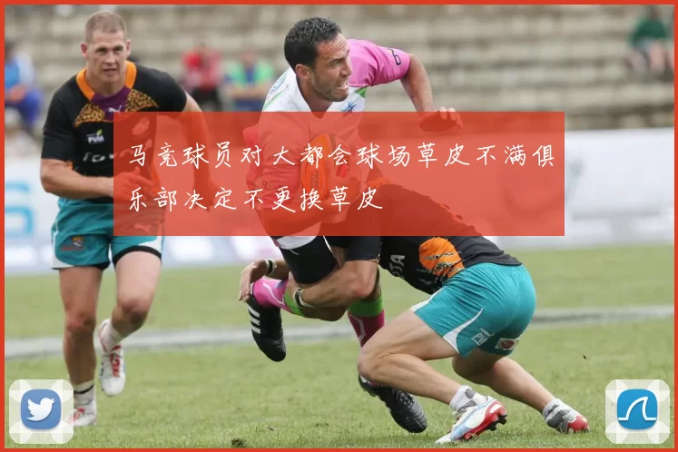 马竞球员对大都会球场草皮不满俱乐部决定不更换草皮