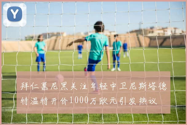 拜仁慕尼黑关注年轻中卫尼斯塔德特温特开价1000万欧元引发热议