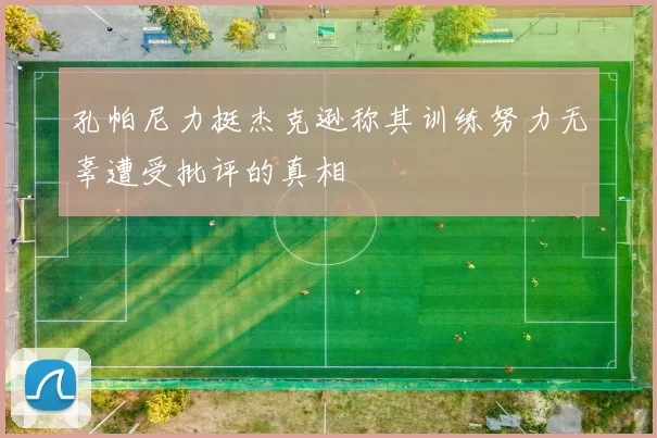 孔帕尼力挺杰克逊称其训练努力无辜遭受批评的真相