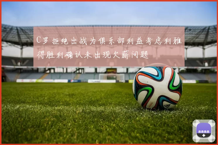 C罗拒绝出战为俱乐部利益考虑利雅得胜利确认未出现欠薪问题
