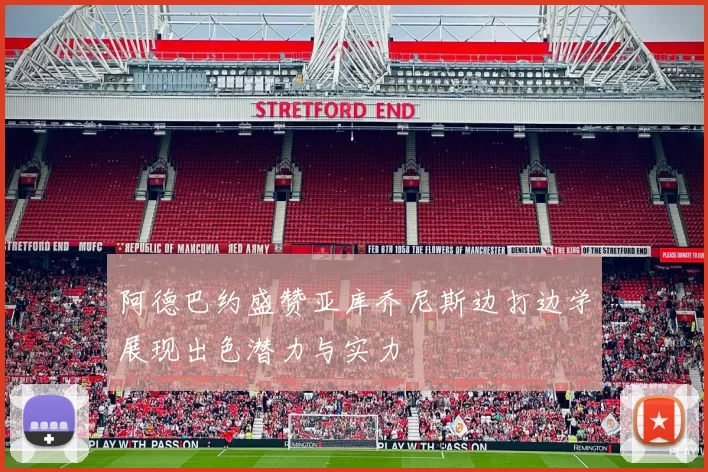 阿德巴约盛赞亚库乔尼斯边打边学展现出色潜力与实力
