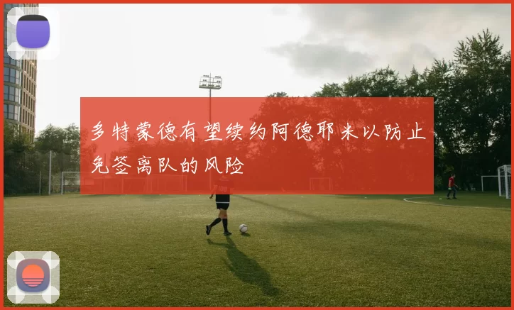 多特蒙德有望续约阿德耶米以防止免签离队的风险