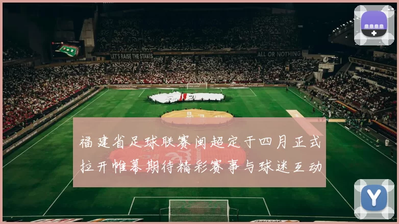 福建省足球联赛闽超定于四月正式拉开帷幕期待精彩赛事与球迷互动